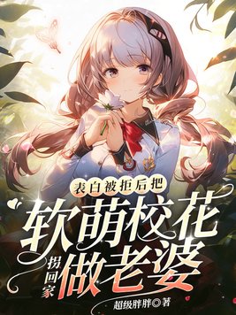 表白被拒后,把软萌校花拐回家做老婆